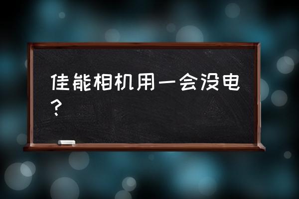 佳能相机直播怎么解决电池问题 佳能相机用一会没电？