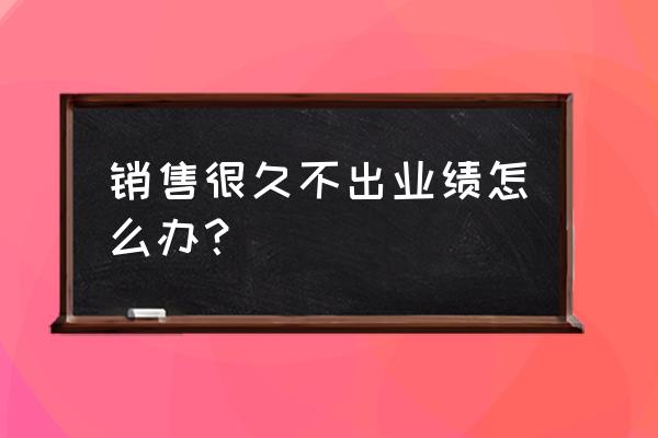 怎么分析一个公司未来的业绩 销售很久不出业绩怎么办？