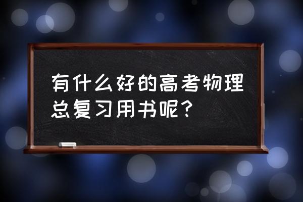 高三备考清单大全 有什么好的高考物理总复习用书呢？