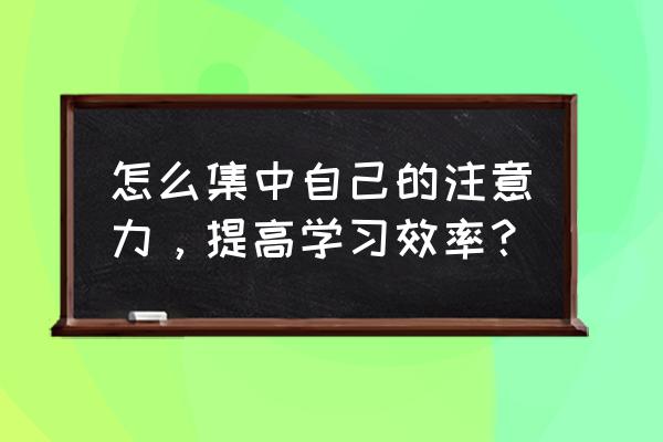 如何让自己注意力集中 怎么集中自己的注意力，提高学习效率？