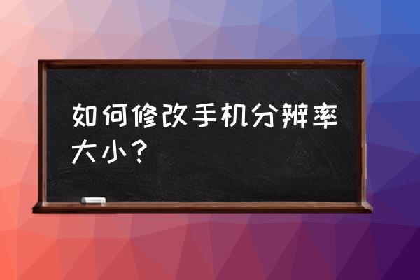 笔记本屏幕分辨率怎么设置最好 如何修改手机分辨率大小？