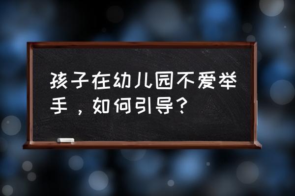 如何培养宝宝大方 孩子在幼儿园不爱举手，如何引导？