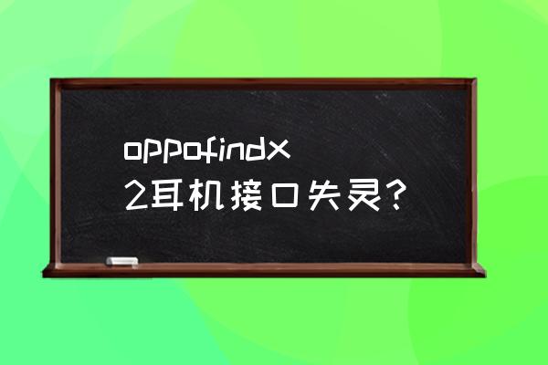 耳机插头接触不好怎么修复 oppofindx2耳机接口失灵？