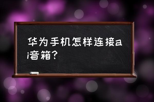 华为ai音箱怎么用蓝牙互联 华为手机怎样连接ai音箱？