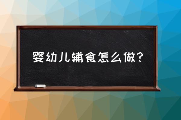 初生婴儿常见问题及解决方法 婴幼儿辅食怎么做？