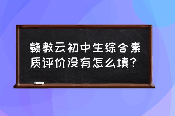 江西赣教云官网入口 赣教云初中生综合素质评价没有怎么填？