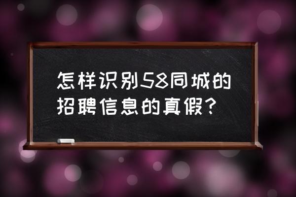 58同城上招聘写的都是真实工资吗 怎样识别58同城的招聘信息的真假？