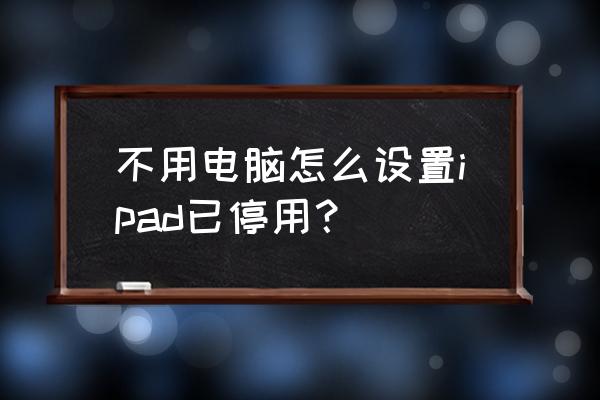 ipadair不用触屏怎么用按键关机 不用电脑怎么设置ipad已停用？