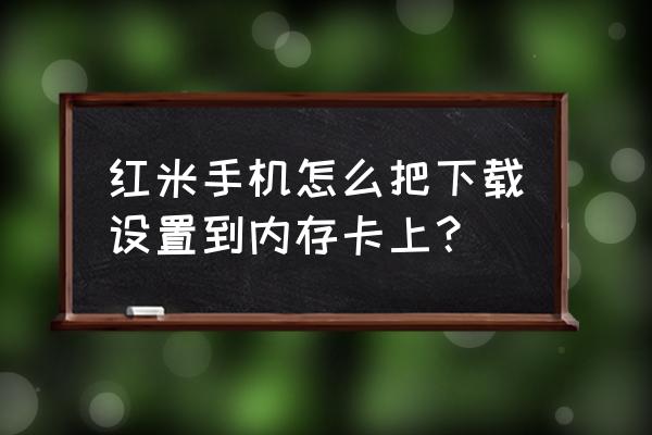 红米note8pro如何将qq移动到sd卡 红米手机怎么把下载设置到内存卡上？