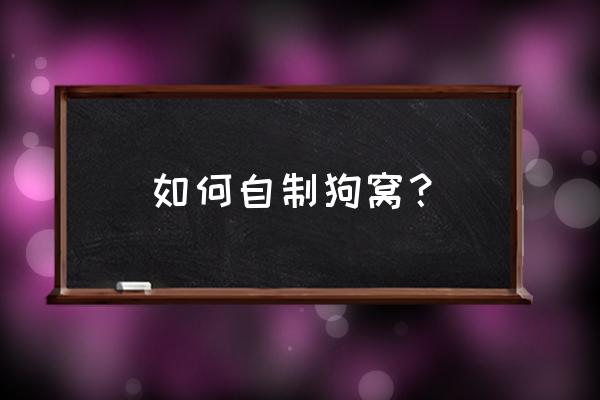 手工布艺狗窝制作教程 如何自制狗窝？