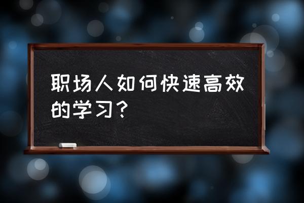 职场达人怎么快速成为高手 职场人如何快速高效的学习？