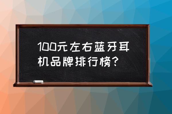 100左右蓝牙运动耳机推荐 100元左右蓝牙耳机品牌排行榜？