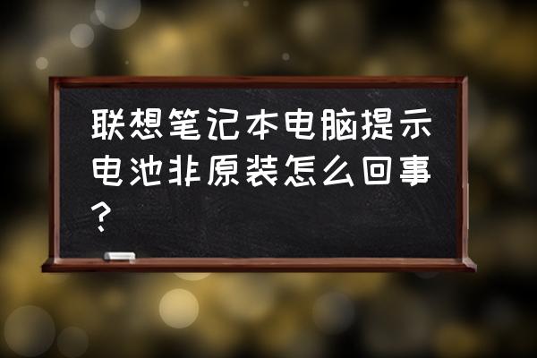 thinkpade470怎么无法重装系统 联想笔记本电脑提示电池非原装怎么回事？