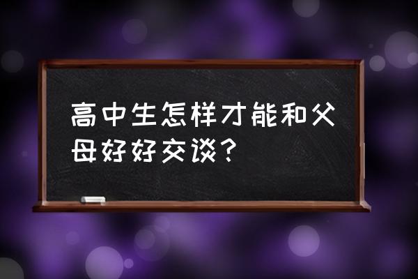 父母应该怎样跟高中生说话 高中生怎样才能和父母好好交谈？