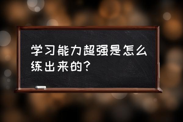 快速成才的10个方法 学习能力超强是怎么练出来的？