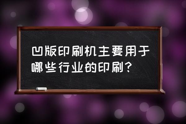 凹版印刷应用现状 凹版印刷机主要用于哪些行业的印刷？