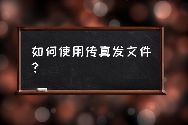 电脑传真怎么接收 如何使用传真发文件？