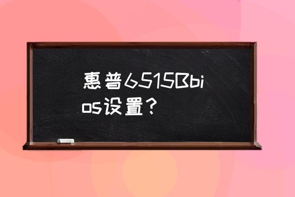 惠普6515b怎么打开无线网络 惠普6515Bbios设置？