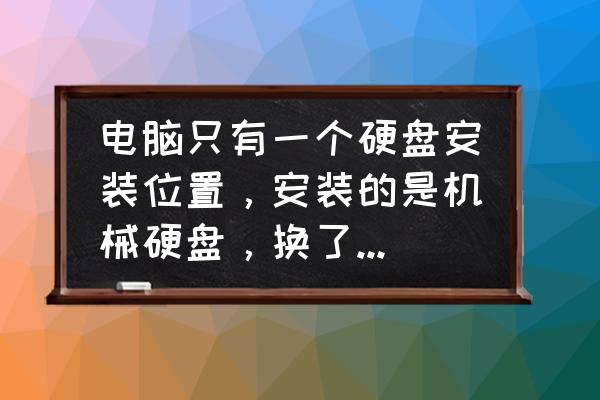 怎么直接把旧硬盘拿到新电脑上用 电脑只有一个硬盘安装位置，安装的是机械硬盘，换了一个固态，如何使用原来的机械硬盘给现在的电脑安装系统？