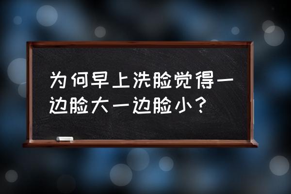 你怎么判断自己是不是大小脸 为何早上洗脸觉得一边脸大一边脸小？