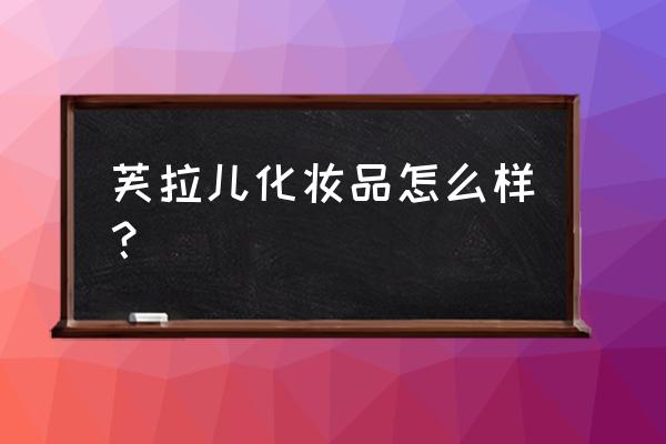 什么牌子的护肤品不伤皮肤吸收好 芙拉儿化妆品怎么样？