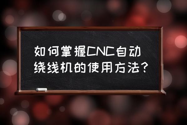 最简单的绕线机 如何掌握CNC自动绕线机的使用方法？