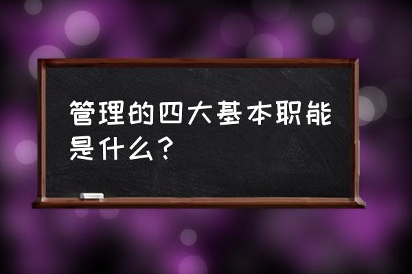 现代企业管理课程的学习目标 管理的四大基本职能是什么？