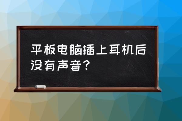 耳机插入笔记本电脑没有声音 平板电脑插上耳机后没有声音？