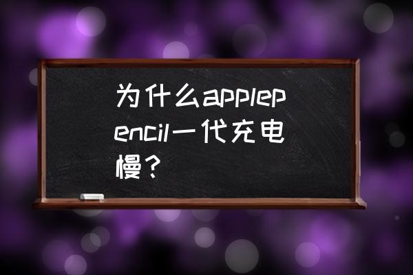 applepencil充电慢是什么原因 为什么applepencil一代充电慢？