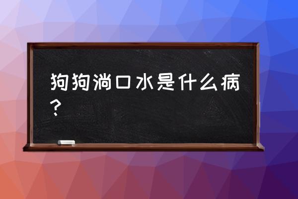 狗狗一直流口水是什么原因 狗狗淌口水是什么病？