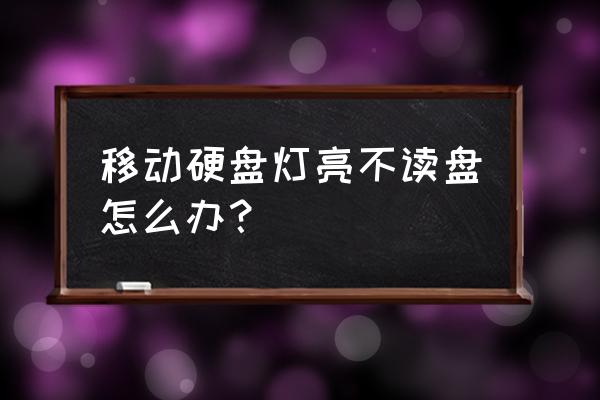 移动硬盘显示硬盘但是打不开 移动硬盘灯亮不读盘怎么办？