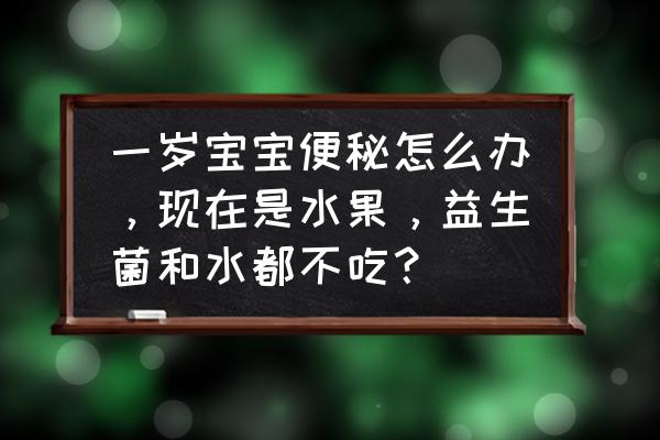 宝宝学步妙招 一岁宝宝便秘怎么办，现在是水果，益生菌和水都不吃？