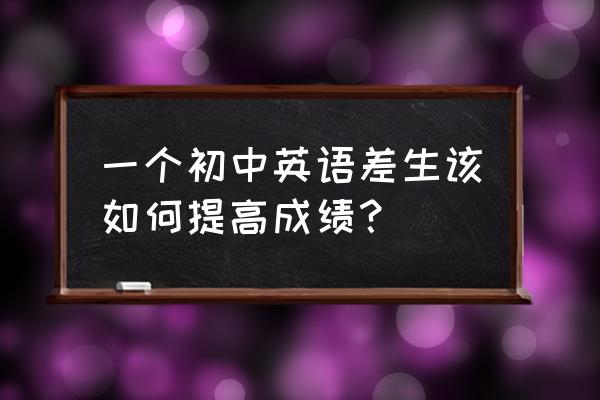 怎么快速提高英语成绩初中 一个初中英语差生该如何提高成绩？