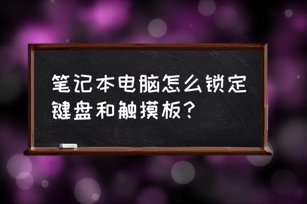 键盘上打开触摸板的功能键是哪个 笔记本电脑怎么锁定键盘和触摸板？