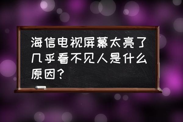 海信tlm37v66k电视开机困难通病 海信电视屏幕太亮了几乎看不见人是什么原因？