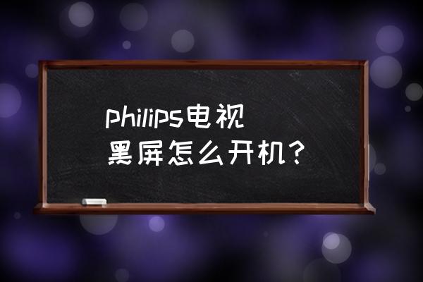 飞利浦显示器黑屏解决 philips电视黑屏怎么开机？