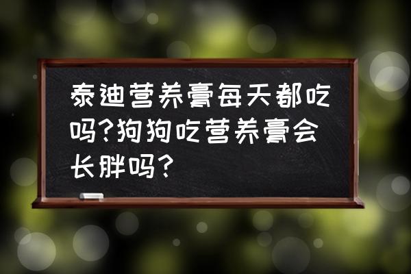 狗狗经常吃营养膏会长胖吗 泰迪营养膏每天都吃吗?狗狗吃营养膏会长胖吗？