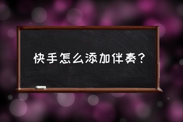 快手录歌伴奏手机音频需要设置吗 快手怎么添加伴奏？