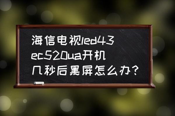 海信led50ec660us开机亮一下黑屏 海信电视led43ec520ua开机几秒后黑屏怎么办？