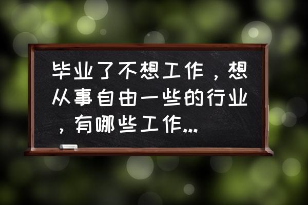 什么工作轻松自由时间多 毕业了不想工作，想从事自由一些的行业，有哪些工作适合呢？