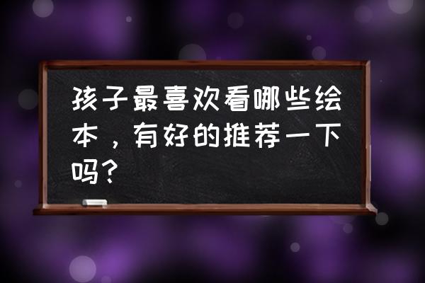 100个卡片简笔画 孩子最喜欢看哪些绘本，有好的推荐一下吗？