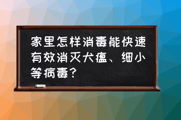 怎么彻底杀灭细小病毒 家里怎样消毒能快速有效消灭犬瘟、细小等病毒？