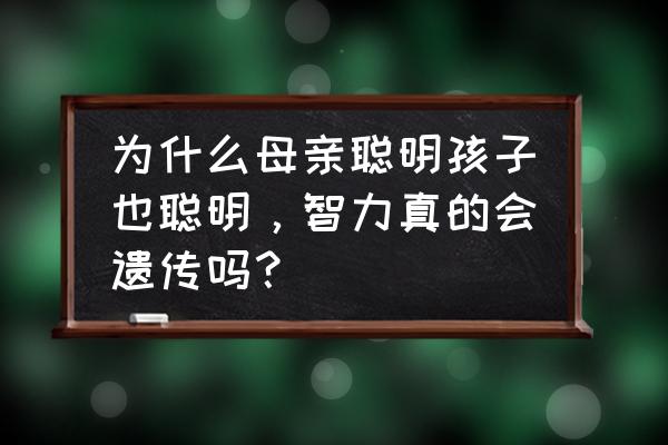 怎样能要个聪明健康的宝宝 为什么母亲聪明孩子也聪明，智力真的会遗传吗？