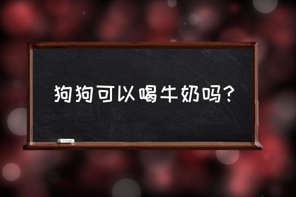 狗狗喝高蛋白还是全脂奶粉 狗狗可以喝牛奶吗？