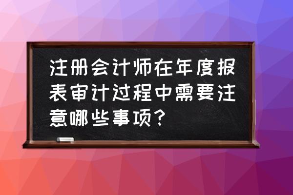 注册会计师如何控制审计风险 注册会计师在年度报表审计过程中需要注意哪些事项？