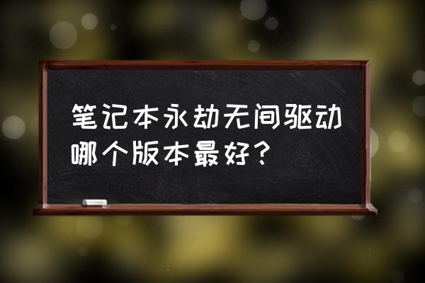 永劫无间显卡驱动哪个版本最好 笔记本永劫无间驱动哪个版本最好？