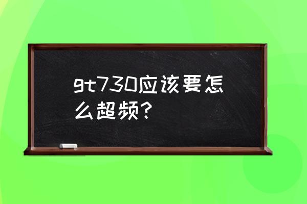 英伟达超频设置教程 gt730应该要怎么超频？