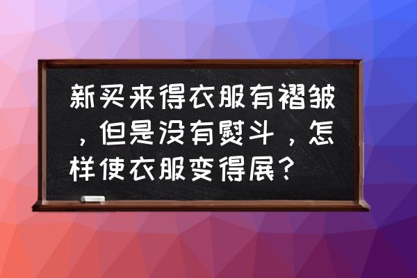 新买的衣服洗了还皱怎么办 新买来得衣服有褶皱，但是没有熨斗，怎样使衣服变得展？