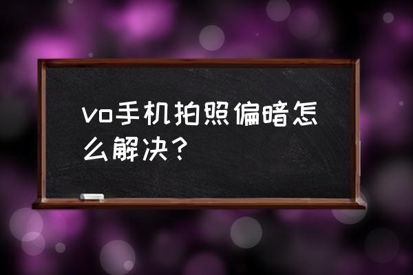 手机拍照颜色暗淡怎么解决 vo手机拍照偏暗怎么解决？