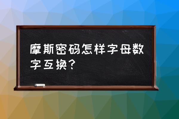 摩斯电码解码方法 摩斯密码怎样字母数字互换？